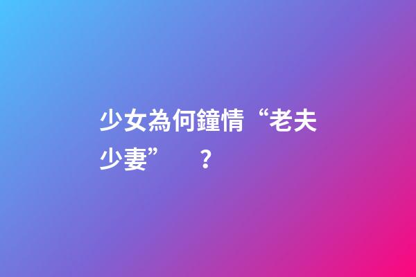 少女為何鐘情“老夫少妻”？